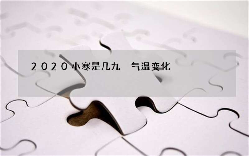 2020小寒是几九 气温变化